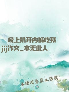 妺妺晚上扒开内裤吃我jij作文