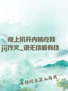 妺妺晚上扒开内裤吃我jij作文