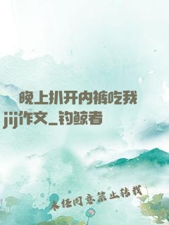 妺妺晚上扒开内裤吃我jij作文