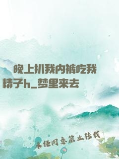 妺妺晚上扒我内裤吃我精子h