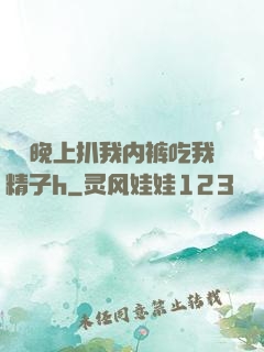 妺妺晚上扒我内裤吃我精子h