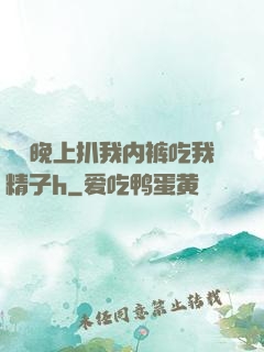 妺妺晚上扒我内裤吃我精子h