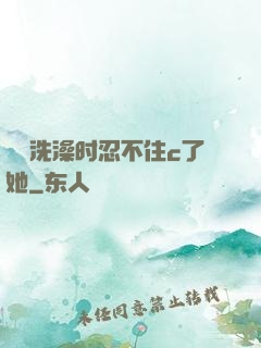 妺妺洗澡时忍不住c了她