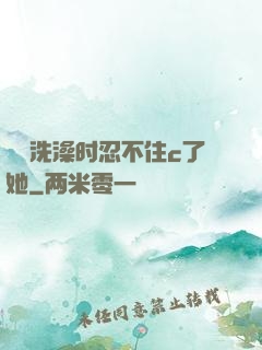 妺妺洗澡时忍不住c了她