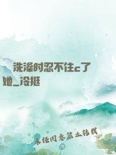 妺妺洗澡时忍不住c了她