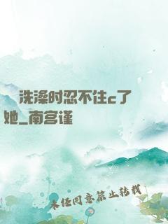 妺妺洗澡时忍不住c了她