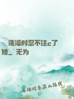妺妺洗澡时忍不住c了她