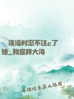 妺妺洗澡时忍不住c了她