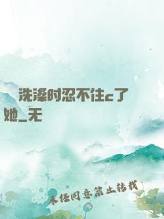 妺妺洗澡时忍不住c了她