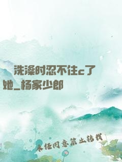 妺妺洗澡时忍不住c了她