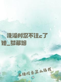 妺妺洗澡时忍不住c了她