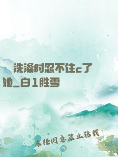 妺妺洗澡时忍不住c了她