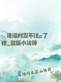 妺妺洗澡时忍不住c了她