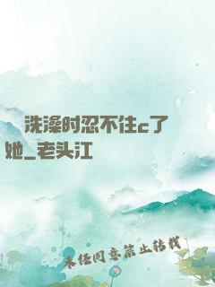 妺妺洗澡时忍不住c了她
