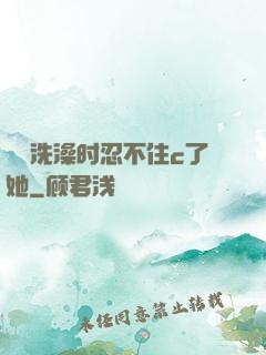 妺妺洗澡时忍不住c了她