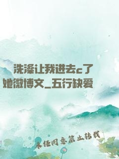 妺妺洗澡让我进去c了她微博文
