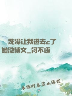 妺妺洗澡让我进去c了她微博文