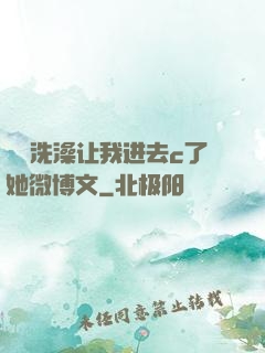 妺妺洗澡让我进去c了她微博文
