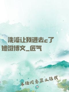 妺妺洗澡让我进去c了她微博文
