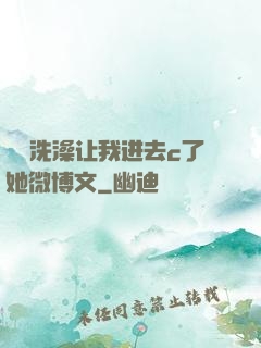 妺妺洗澡让我进去c了她微博文