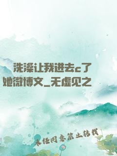妺妺洗澡让我进去c了她微博文
