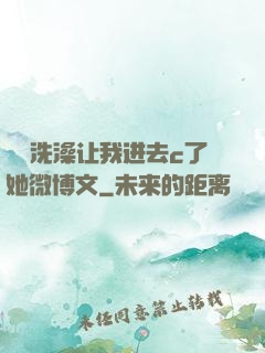 妺妺洗澡让我进去c了她微博文