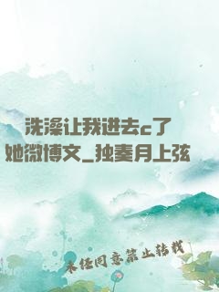 妺妺洗澡让我进去c了她微博文