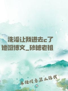 妺妺洗澡让我进去c了她微博文
