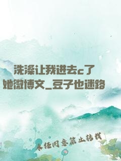 妺妺洗澡让我进去c了她微博文