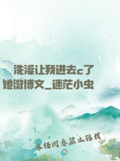 妺妺洗澡让我进去c了她微博文