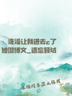 妺妺洗澡让我进去c了她微博文