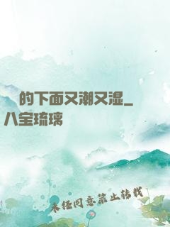 妺妺的下面又潮又湿