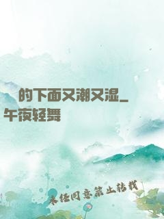 妺妺的下面又潮又湿