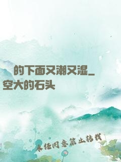 妺妺的下面又潮又湿