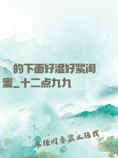 妺妺的下面好湿好紧闺蜜