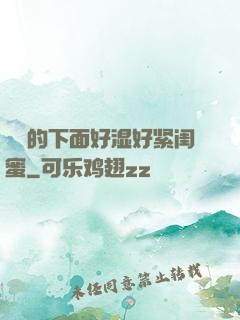 妺妺的下面好湿好紧闺蜜