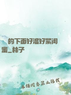 妺妺的下面好湿好紧闺蜜