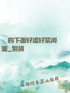 妺妺的下面好湿好紧闺蜜