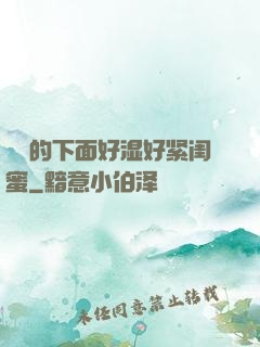 妺妺的下面好湿好紧闺蜜