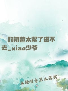 妺妺的初苞太紧了进不去