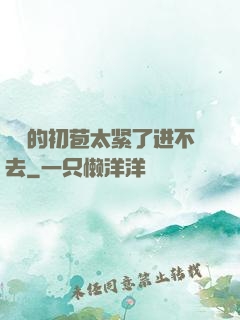 妺妺的初苞太紧了进不去
