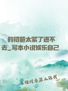 妺妺的初苞太紧了进不去