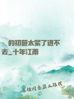 妺妺的初苞太紧了进不去