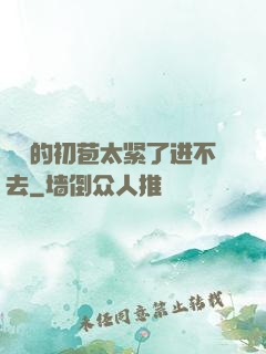 妺妺的初苞太紧了进不去