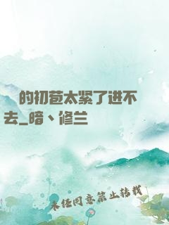 妺妺的初苞太紧了进不去