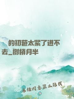 妺妺的初苞太紧了进不去