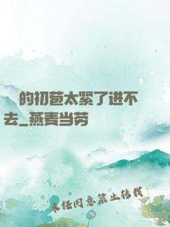 妺妺的初苞太紧了进不去