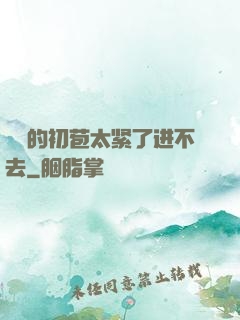 妺妺的初苞太紧了进不去