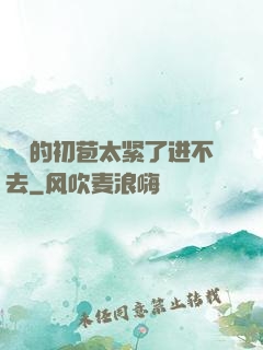 妺妺的初苞太紧了进不去