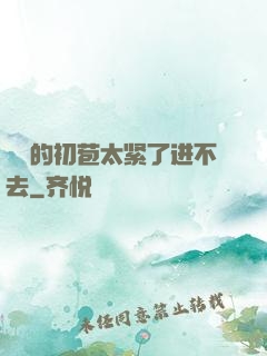 妺妺的初苞太紧了进不去